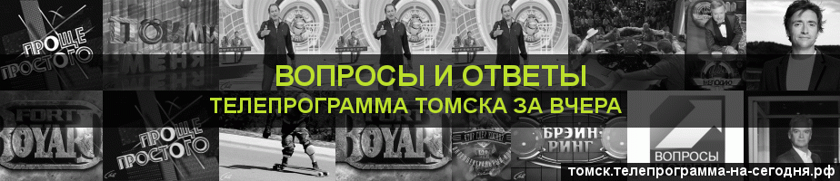 Телепрограмма за вчера канала Вопросы и Ответы, Томск