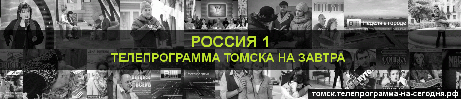Телепрограмма на завтра канала Россия 1, Томск