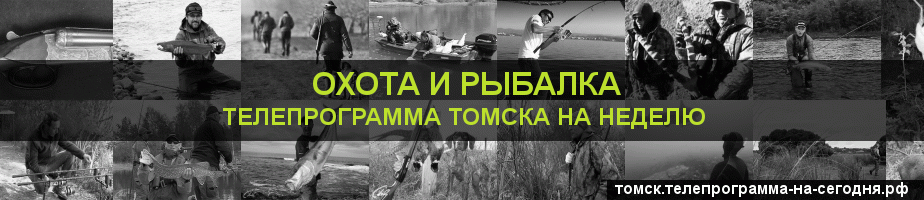 Телепрограмма на неделю канала Охота и Рыбалка, Томск